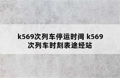 k569次列车停运时间 k569次列车时刻表途经站